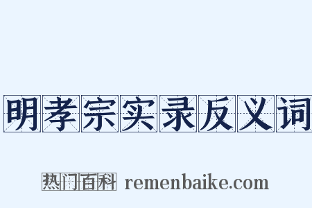 明孝宗实录反义词是什么意思的图片